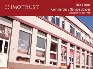 UTA Finisaj 
Commercial / Service Spaces 
Availability for sale / rent  