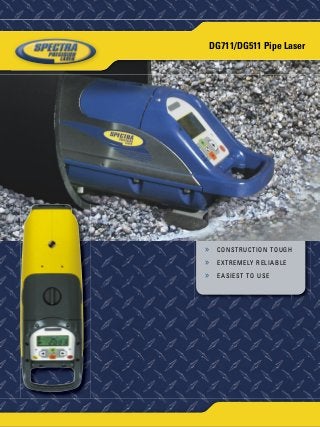 CONSTRUCTION TOUGH 
EXTREMELY RELIABLE 
EASIEST TO USE 
» 
» 
» 
DG711/DG511 Pipe Laser 
 