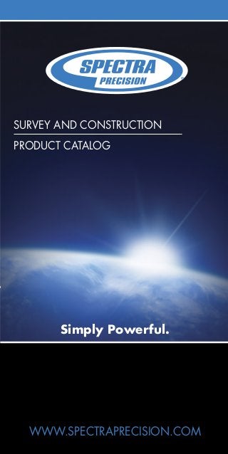 survey and construction 
PRODUCT CATALOG 
Simply Powerful. 
WWW.SPECTRAPRECISiON.COM 
 
