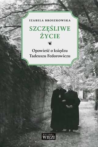izabela broszkowska
SZCZĘŚLIWE
ŻYCIE
A
Opowieść o księdzu
Tadeuszu Fedorowiczu
 