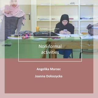 European
Voluntary
Service
Lebanon
2017
Non-formal
activities
Angelika Marzec
Joanna Dołoszycka
 