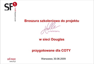 Broszura szkoleniowa do projektu




        w sieci Douglas


    przygotowane dla COTY

         Warszawa, 30.06.2009
 