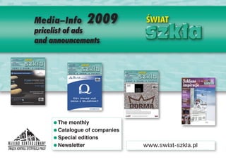 Media–Info      2009
pricelist of ads
and announcements




    =The monthly
    =Catalogue of companies
    =Special editions
    =Newsletter               www.swiat-szkla.pl
 