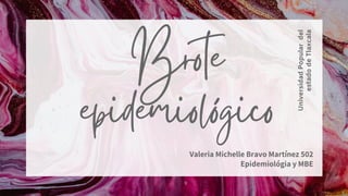 Valeria Michelle Bravo Martínez 502
Epidemiológia y MBE
Universidad
Popular
del
estado
de
Tlaxcala
 