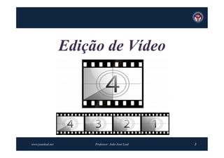 Edição de Vídeo




www.joaoleal.net        Professor: João José Leal   2
 