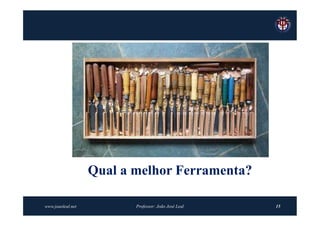 Qual a melhor Ferramenta?

www.joaoleal.net          Professor: João José Leal   15
 