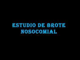 ESTUDIO DE BROTE NOSOCOMIAL 