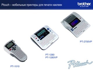 Ptouch – мобильные принтеры для печати наклеек




                                                 PT-2700VP




                                 PT-1280
                                 PT-1280VP


      PT-1010
 
