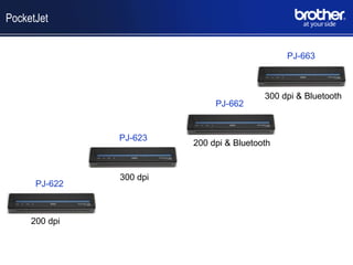 PocketJet


                                               PJ-663



                                          300 dpi & Bluetooth
                              PJ-662


               PJ-623
                         200 dpi & Bluetooth


               300 dpi
      PJ-622



     200 dpi
 