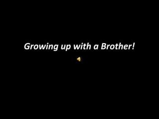 Growing up with a Brother!
 