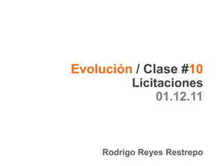 Evolución / Clase #10
         Licitaciones
              01.12.11



     Rodrigo Reyes Restrepo
 