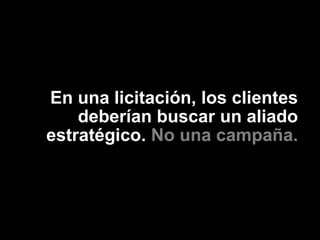 En una licitación, los clientes
    deberían buscar un aliado
estratégico. No una campaña.
 