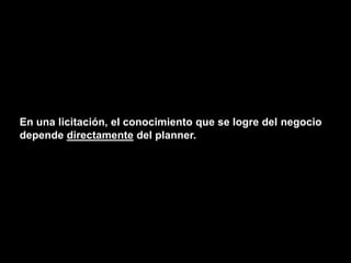 En una licitación, el conocimiento que se logre del negocio
depende directamente del planner.
 