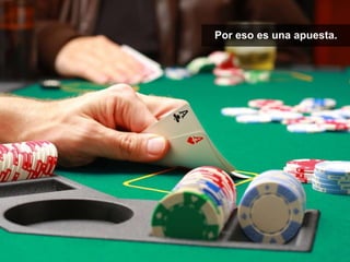 Por eso es una apuesta.
 