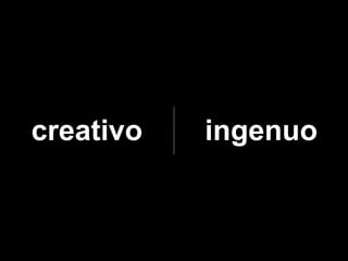 creativo   ingenuo
 