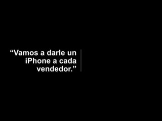 “Vamos a darle un
   iPhone a cada
      vendedor.”
 