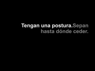 Tengan una postura.Sepan
       hasta dónde ceder.
 
