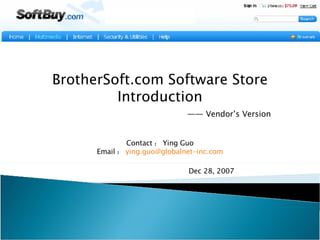 BrotherSoft.com Software Store Introduction   —— Vendor’s Version Contact ： Ying Guo Email ： [email_address]     Dec 28, 2007 