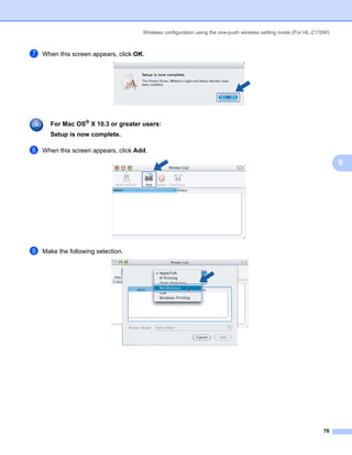 Wireless configuration using the one-push wireless setting mode (For HL-2170W)



g   When this screen appears, click OK.




      For Mac OS® X 10.3 or greater users:
      Setup is now complete.

h   When this screen appears, click Add.
                                                                                                                       6




i   Make the following selection.




                                                                                                                 78
 