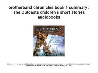 brotherband chronicles book 1 summary :
The Outcasts children's short stories
audiobooks
Listen to The Outcasts and brotherband chronicles book 1 summary new releases on your iPhone iPad or Android. Get any
brotherband chronicles book 1 summary FREE during your Free Trial
 