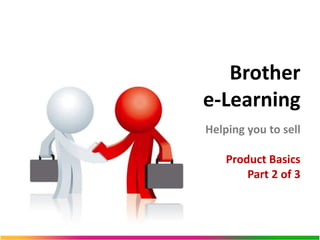 Brother
e-Learning
Helping you to sell

    Product Basics
        Part 2 of 3
 