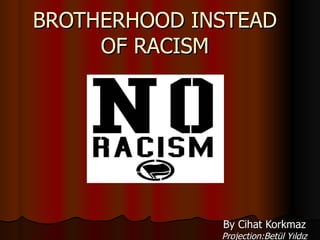 BROTHERHOOD INSTEAD OF RACISM By Cihat Korkmaz Projection:Betül Yıldız 