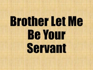 Brother Let Me
Be Your
Servant
 