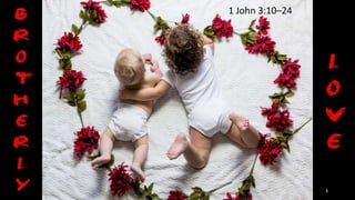 Brotherly Love
1 John 3:10–24
1
 