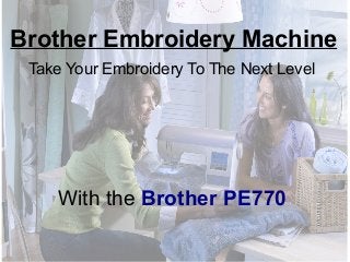 Brother Embroidery Machine
Take Your Embroidery To The Next Level

With the Brother PE770

 