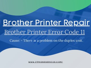 Brother Printer Error Code 11
Brother Printer Repair
W W W . I T P H O N E S E R V I C E . C O M /
Cause: - There is a problem on the duplex unit.
 