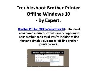 Troubleshoot Brother Printer
Offline Windows 10
- By Expert.
Brother Printer Offline Windows 10 is the most
common issuprinter e that usually happens in
your brother and I think you're looking to find
fast and simple solutions to off-line brother
printer errors.
 
