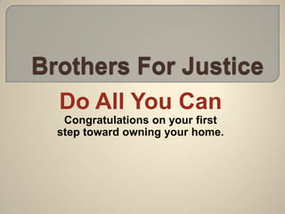Brothers For Justice Do All You Can  Congratulations on your first step toward owning your home. 