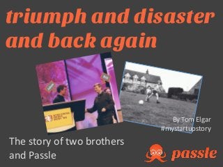 The story of two brothers
and Passle
By Tom Elgar
#mystartupstory
triumph and disaster
and back again
 