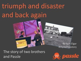 The story of two brothers
and Passle
By Tom Elgar
#mystartupstory
triumph and disaster
and back again
 