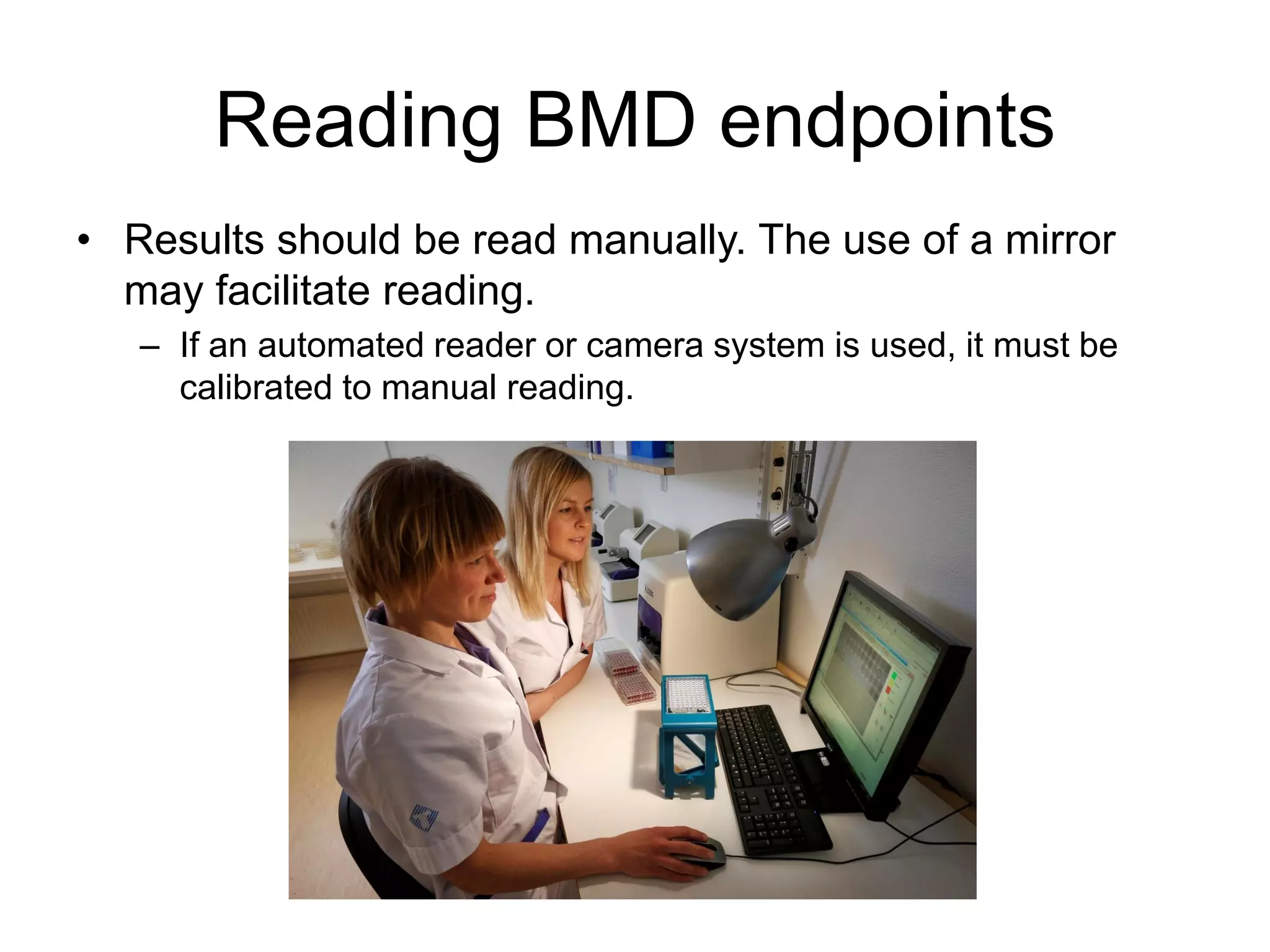 Reading BMD endpoints
• Results should be read manually. The use of a mirror
may facilitate reading.
– If an automated reader or camera system is used, it must be
calibrated to manual reading.
 