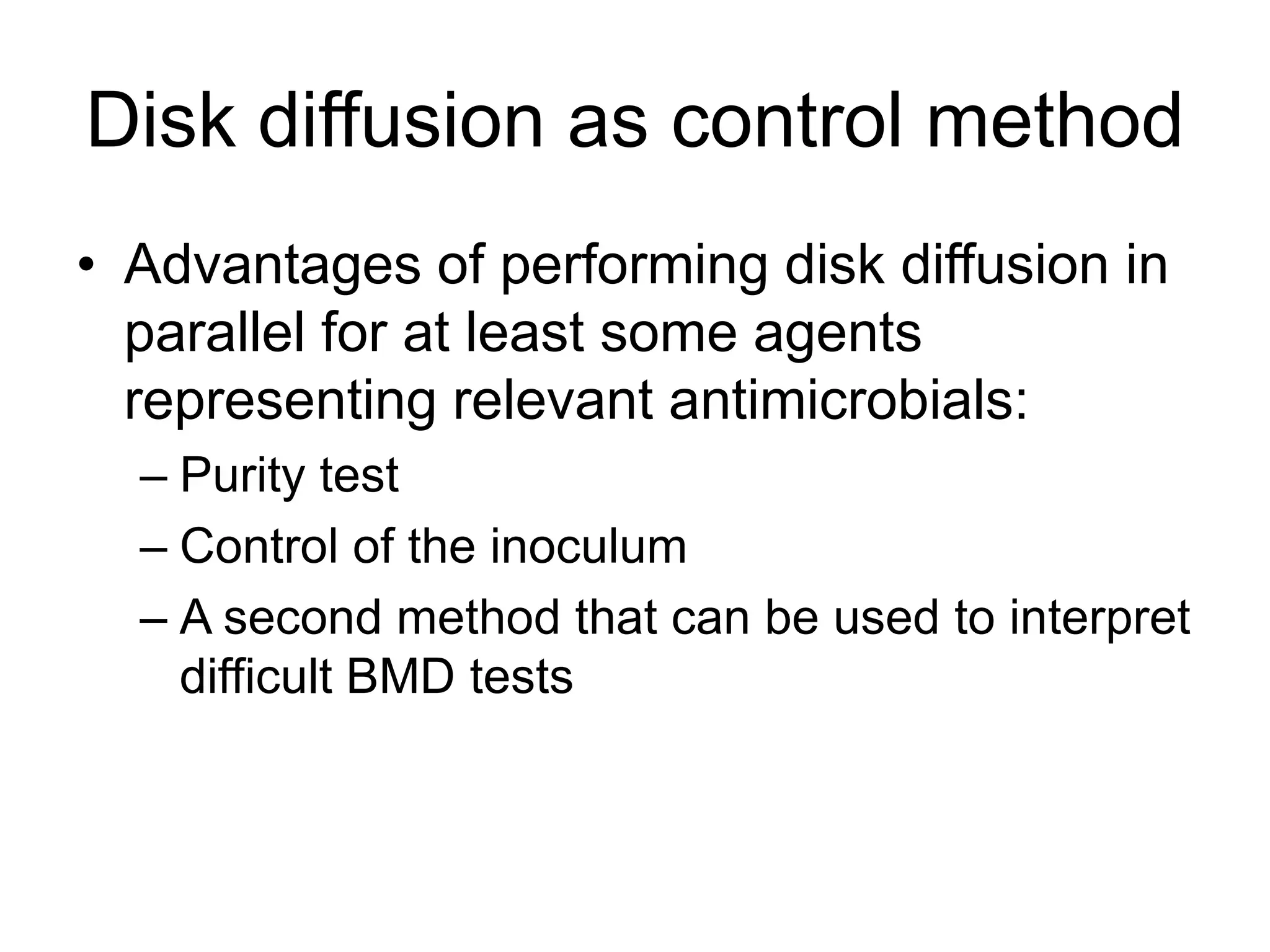 Disk diffusion as control method
• Advantages of performing disk diffusion in
parallel for at least some agents
representing relevant antimicrobials:
– Purity test
– Control of the inoculum
– A second method that can be used to interpret
difficult BMD tests
 