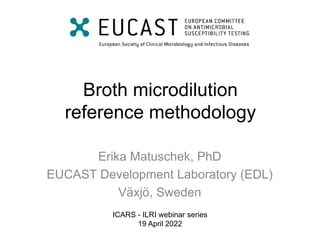 Broth microdilution
reference methodology
Erika Matuschek, PhD
EUCAST Development Laboratory (EDL)
Växjö, Sweden
ICARS - ILRI webinar series
19 April 2022
 