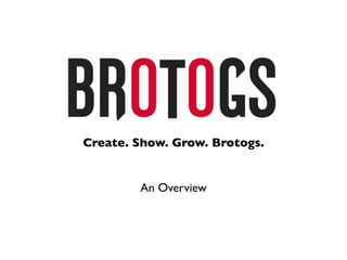 Create. Show. Grow. Brotogs.


        An Overview
 