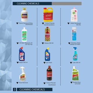 CLEANING CHEMICALS3
CLEANING CHEMICALS
Trishul Phenyle
Disinfectant(5Ltr)
Brasso 500 Ml
sani fresh
Dettol Handwash
900 ML
Stainless Steel
Cleaner & Polish
Colin 500 ml
Rustex-Rust
converter
Trishul Germonil White
Disinfectant
Oil Stain Remover 32
OZ Flip-Top
Rust Remover
Harpic 500 ml
Trishul Phenyle
Disinfectant
 
