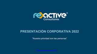 PRESENTACIÓN CORPORATIVA 2022
“Nuestra prioridad son las personas”
www.reactiveconsultores.com
 