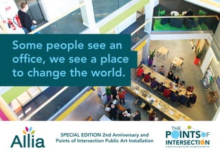 Some people see an
office, we see a place
to change the world.
SPECIAL EDITION 2nd Anniversary and
Points of Intersection Public Art Installation
THE
POINTS
INTERSECTION
OF
A public arts project by Allia managed by Acuity Arts
 