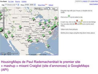 HousingMaps de Paul Rademacherétait le premier site
« mashup » mixant Craiglist (site d’annonces) à GoogleMaps
(API)
 