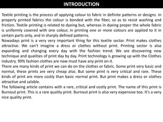 Textile printing is the process of applying colour to fabric in definite patterns or designs. In
properly printed fabrics ...