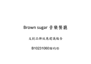 Brown sugar 音樂餐廳
文創品牌效應建議報告
B10231060謝昀彤
 