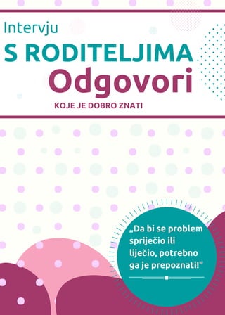 S RODITELJIMA
Odgovori
Intervju
KOJE JE DOBRO ZNATI
„Da bi se problem
spriječio ili
liječio, potrebno
ga je prepoznati!"
 