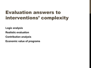 Evaluation answers to
interventions’ complexity
Logic analysis
Realistic evaluation
Contribution analysis
Economic value of programs
 