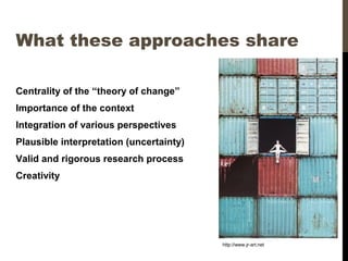 What these approaches share
Centrality of the “theory of change”
Importance of the context
Integration of various perspectives
Plausible interpretation (uncertainty)
Valid and rigorous research process
Creativity
http://www.jr-art.net
 