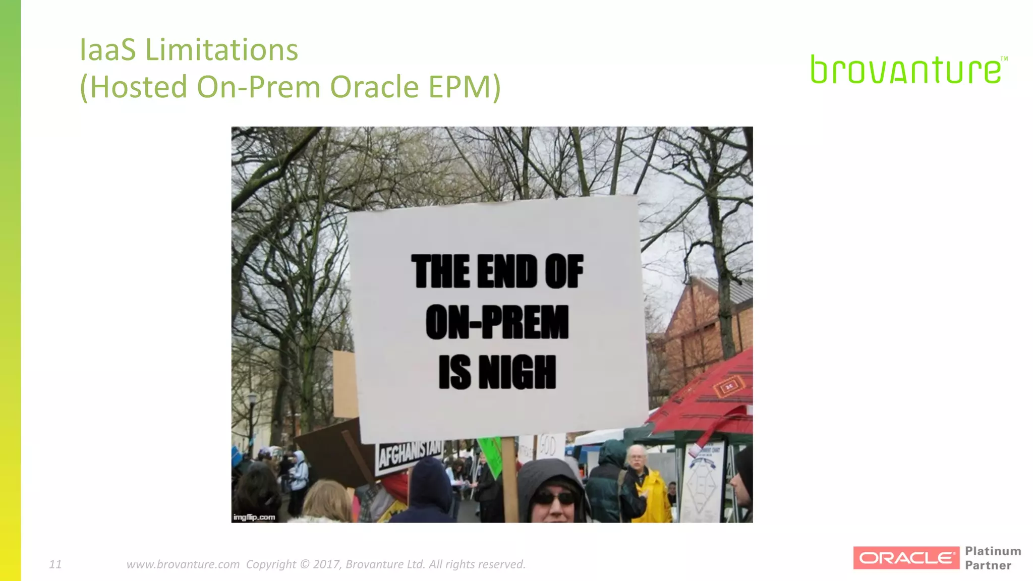 11 |		 www.brovanture.com		 guillaume.slee@brovanture.com
11 www.brovanture.com		Copyright	©	2017,	Brovanture	Ltd.	All	rights	reserved.
IaaS	Limitations	
(Hosted	On-Prem Oracle	EPM)
 