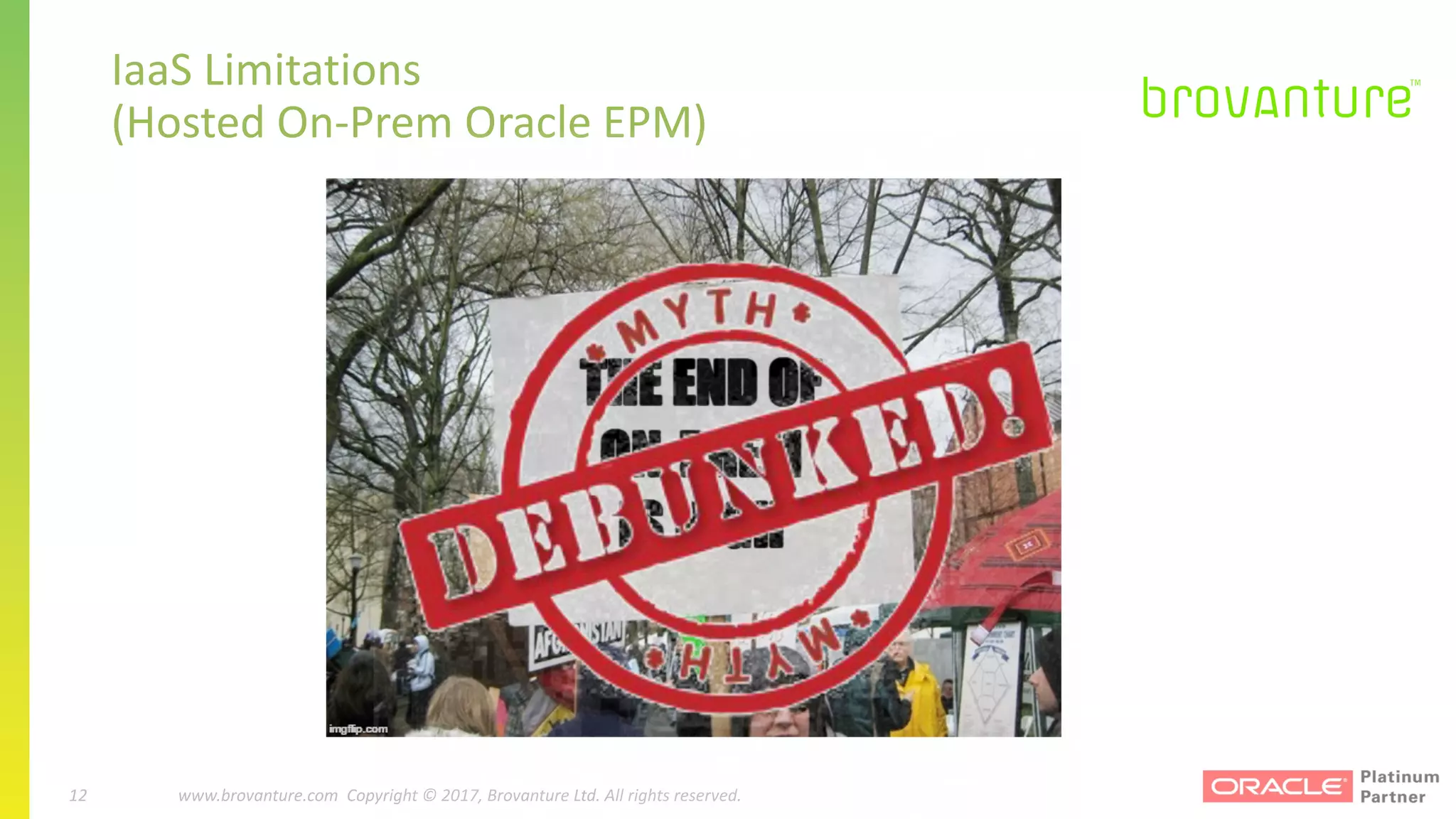 12 |		 www.brovanture.com		 guillaume.slee@brovanture.com
12 www.brovanture.com		Copyright	©	2017,	Brovanture	Ltd.	All	rights	reserved.
IaaS	Limitations	
(Hosted	On-Prem Oracle	EPM)
 