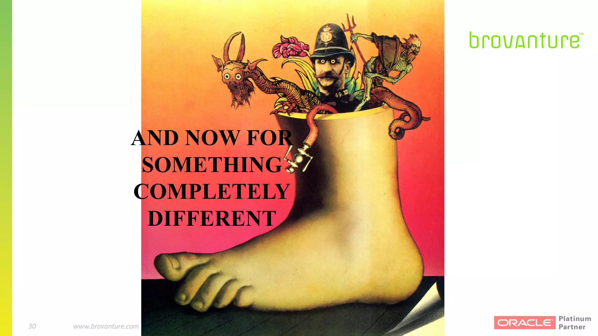 30 |		 www.brovanture.com		 guillaume.slee@brovanture.com
30 www.brovanture.com		Copyright	©	2017,	Brovanture	Ltd.	All	rights	reserved.
AND NOW FOR
SOMETHING
COMPLETELY
DIFFERENT
 